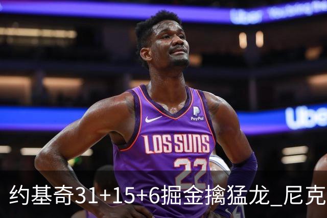 约基奇31+15+6掘金擒猛龙 尼克斯送篮网4连败